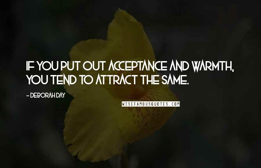 Deborah Day Quotes: If you put out acceptance and warmth, you tend to attract the same.