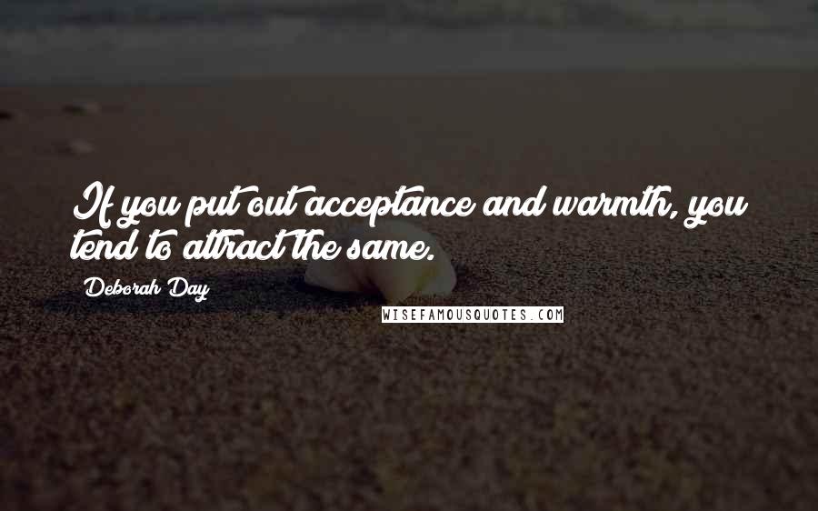 Deborah Day Quotes: If you put out acceptance and warmth, you tend to attract the same.