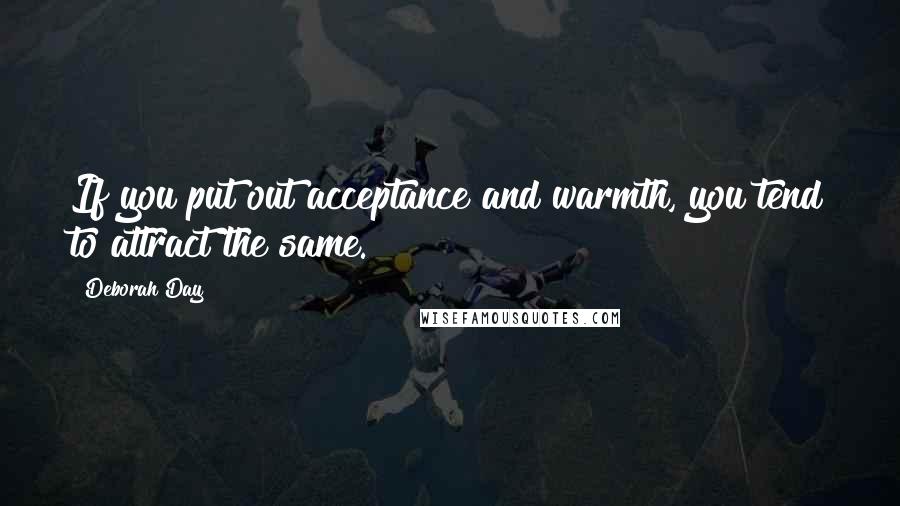 Deborah Day Quotes: If you put out acceptance and warmth, you tend to attract the same.