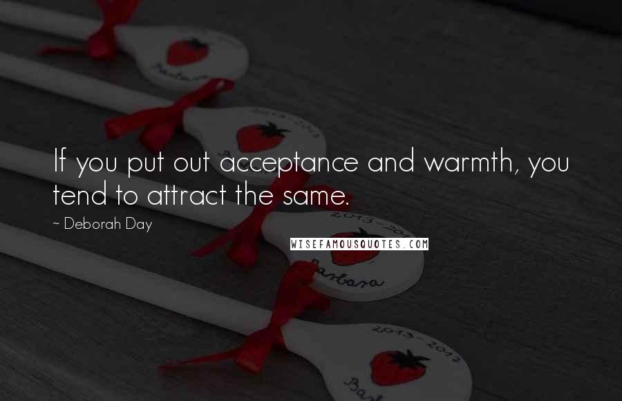 Deborah Day Quotes: If you put out acceptance and warmth, you tend to attract the same.