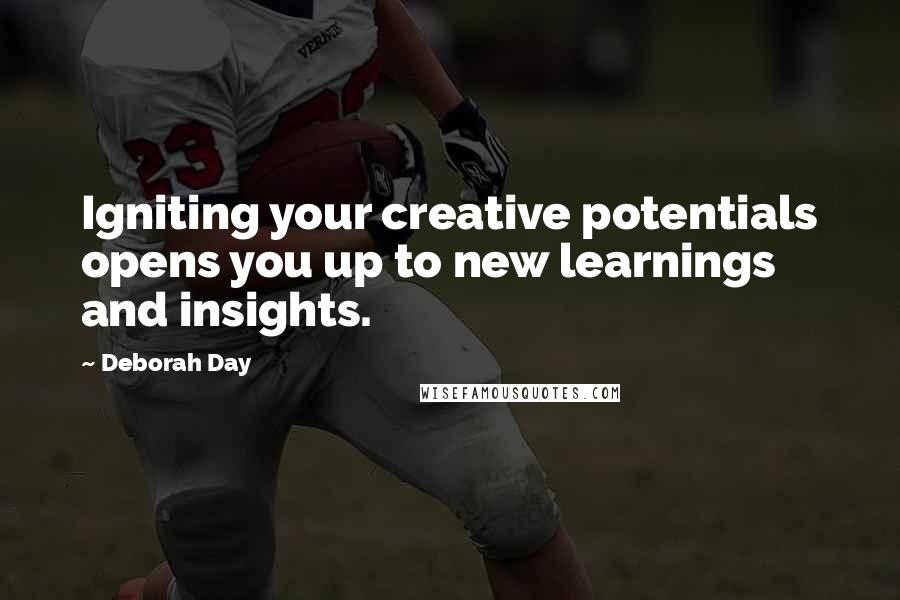 Deborah Day Quotes: Igniting your creative potentials opens you up to new learnings and insights.