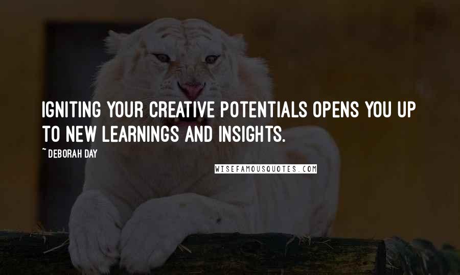 Deborah Day Quotes: Igniting your creative potentials opens you up to new learnings and insights.