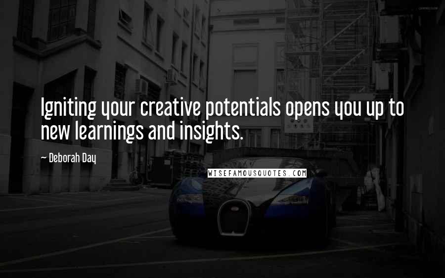 Deborah Day Quotes: Igniting your creative potentials opens you up to new learnings and insights.