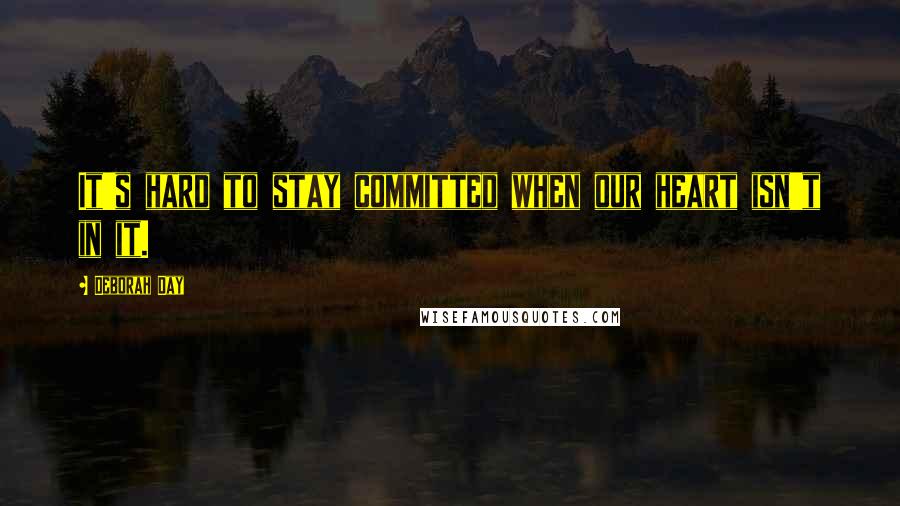 Deborah Day Quotes: It's hard to stay committed when our heart isn't in it.