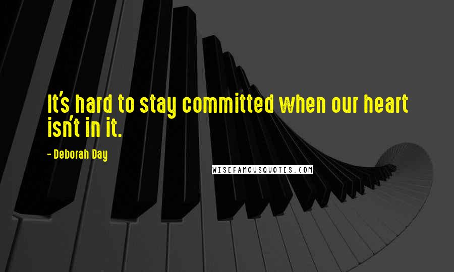 Deborah Day Quotes: It's hard to stay committed when our heart isn't in it.