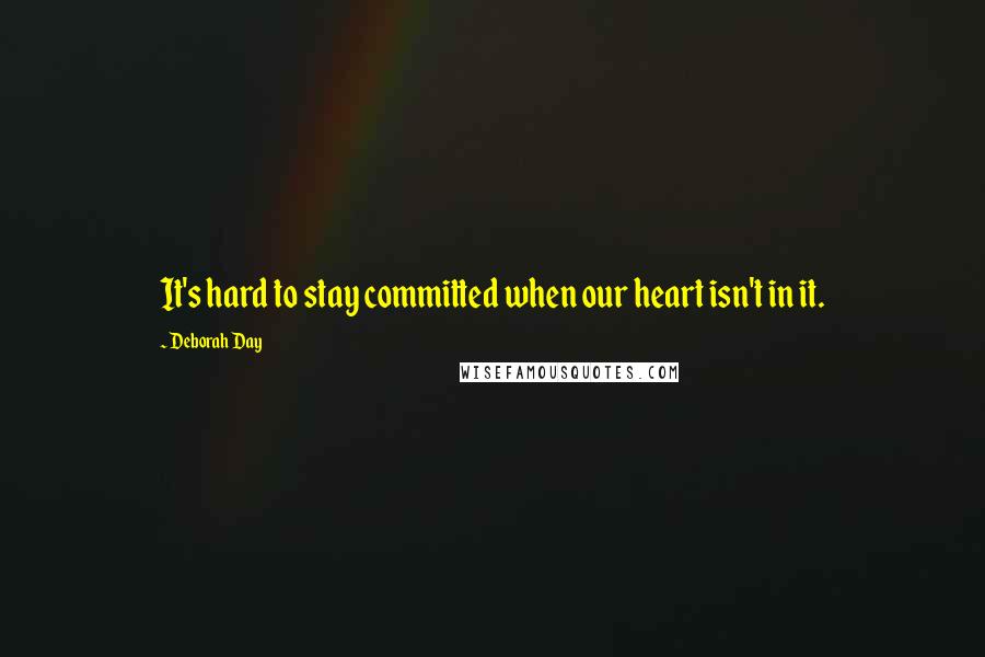 Deborah Day Quotes: It's hard to stay committed when our heart isn't in it.