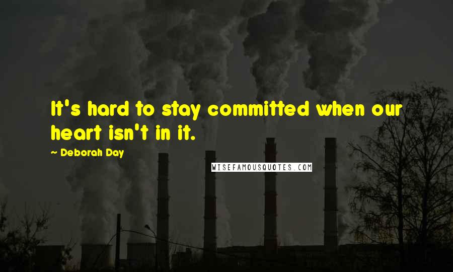 Deborah Day Quotes: It's hard to stay committed when our heart isn't in it.