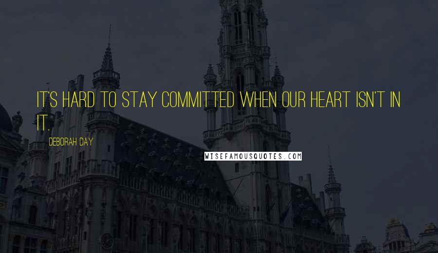 Deborah Day Quotes: It's hard to stay committed when our heart isn't in it.