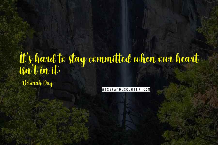 Deborah Day Quotes: It's hard to stay committed when our heart isn't in it.