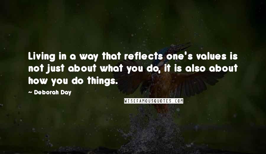 Deborah Day Quotes: Living in a way that reflects one's values is not just about what you do, it is also about how you do things.