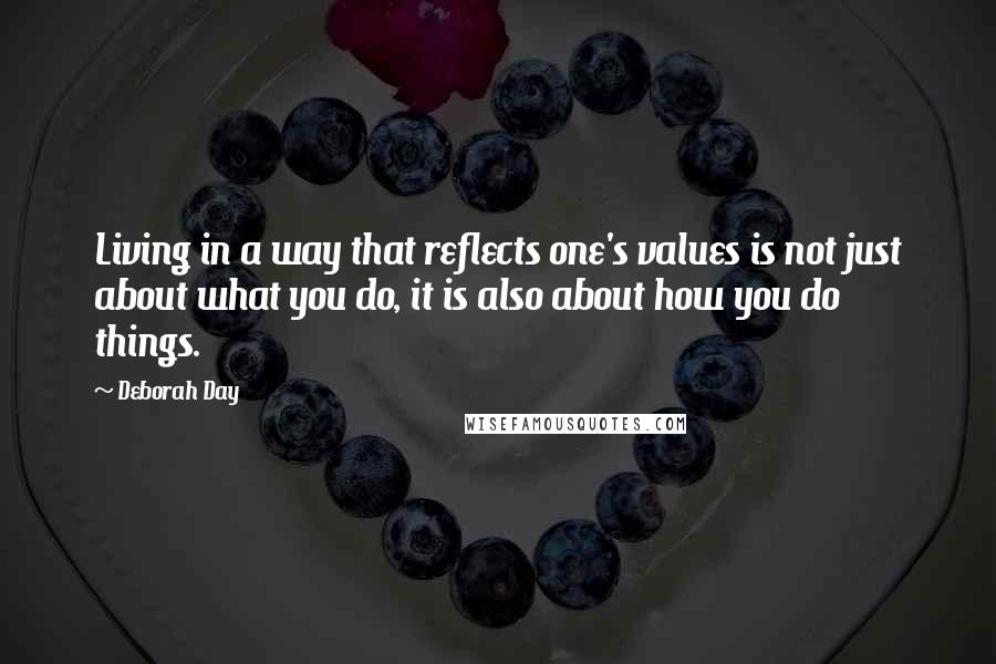 Deborah Day Quotes: Living in a way that reflects one's values is not just about what you do, it is also about how you do things.