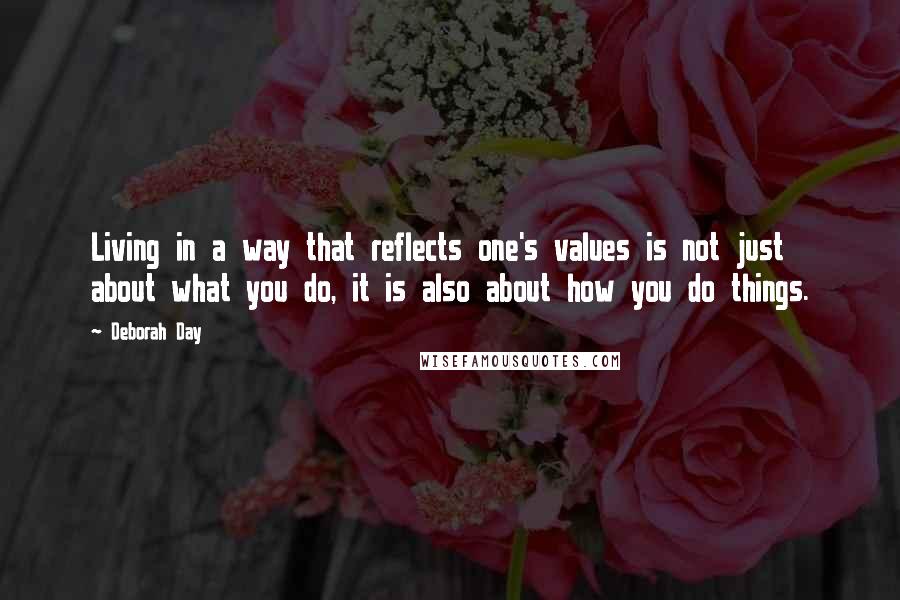 Deborah Day Quotes: Living in a way that reflects one's values is not just about what you do, it is also about how you do things.