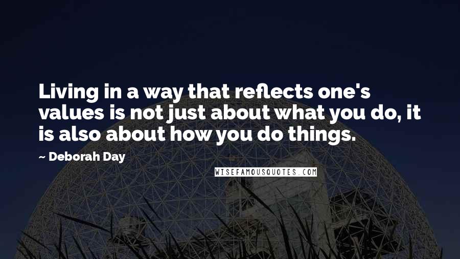 Deborah Day Quotes: Living in a way that reflects one's values is not just about what you do, it is also about how you do things.