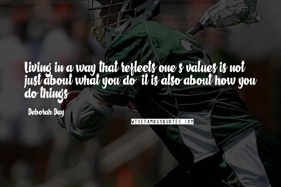 Deborah Day Quotes: Living in a way that reflects one's values is not just about what you do, it is also about how you do things.