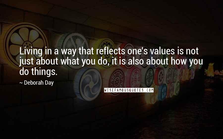 Deborah Day Quotes: Living in a way that reflects one's values is not just about what you do, it is also about how you do things.