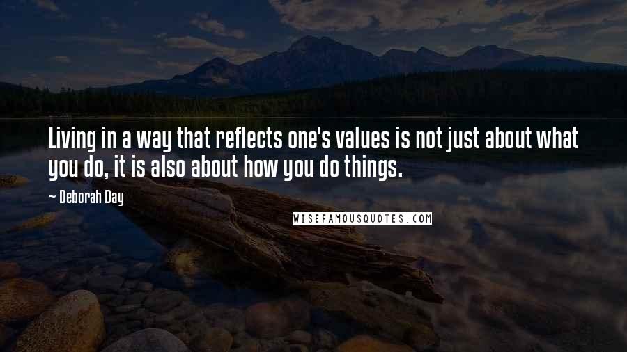 Deborah Day Quotes: Living in a way that reflects one's values is not just about what you do, it is also about how you do things.