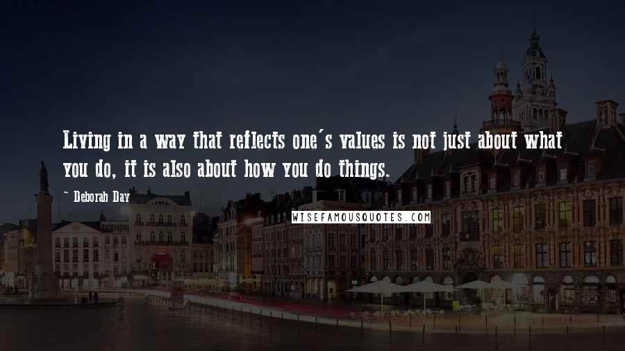 Deborah Day Quotes: Living in a way that reflects one's values is not just about what you do, it is also about how you do things.