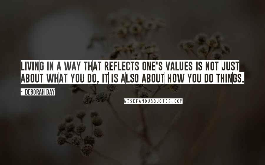 Deborah Day Quotes: Living in a way that reflects one's values is not just about what you do, it is also about how you do things.