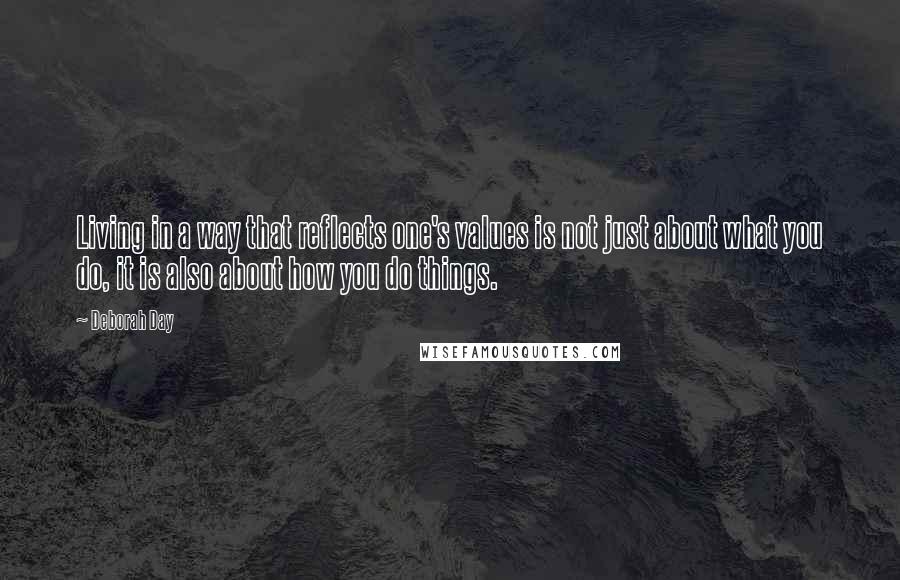 Deborah Day Quotes: Living in a way that reflects one's values is not just about what you do, it is also about how you do things.