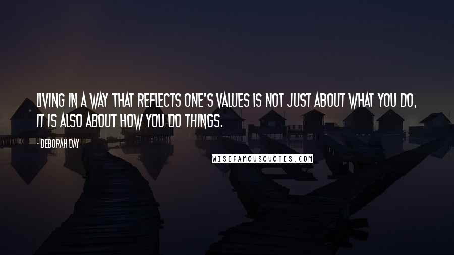 Deborah Day Quotes: Living in a way that reflects one's values is not just about what you do, it is also about how you do things.