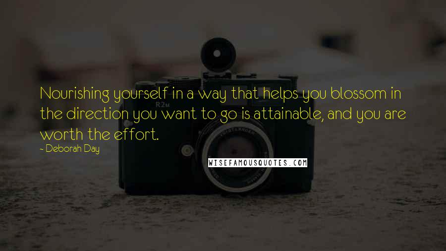 Deborah Day Quotes: Nourishing yourself in a way that helps you blossom in the direction you want to go is attainable, and you are worth the effort.