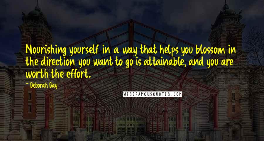 Deborah Day Quotes: Nourishing yourself in a way that helps you blossom in the direction you want to go is attainable, and you are worth the effort.