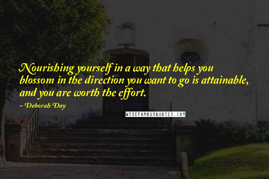 Deborah Day Quotes: Nourishing yourself in a way that helps you blossom in the direction you want to go is attainable, and you are worth the effort.