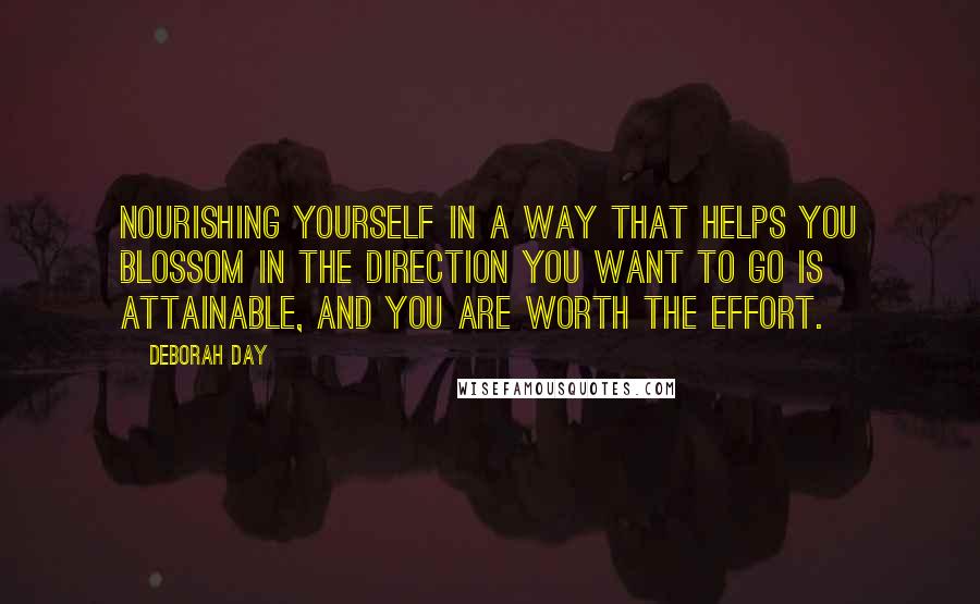 Deborah Day Quotes: Nourishing yourself in a way that helps you blossom in the direction you want to go is attainable, and you are worth the effort.