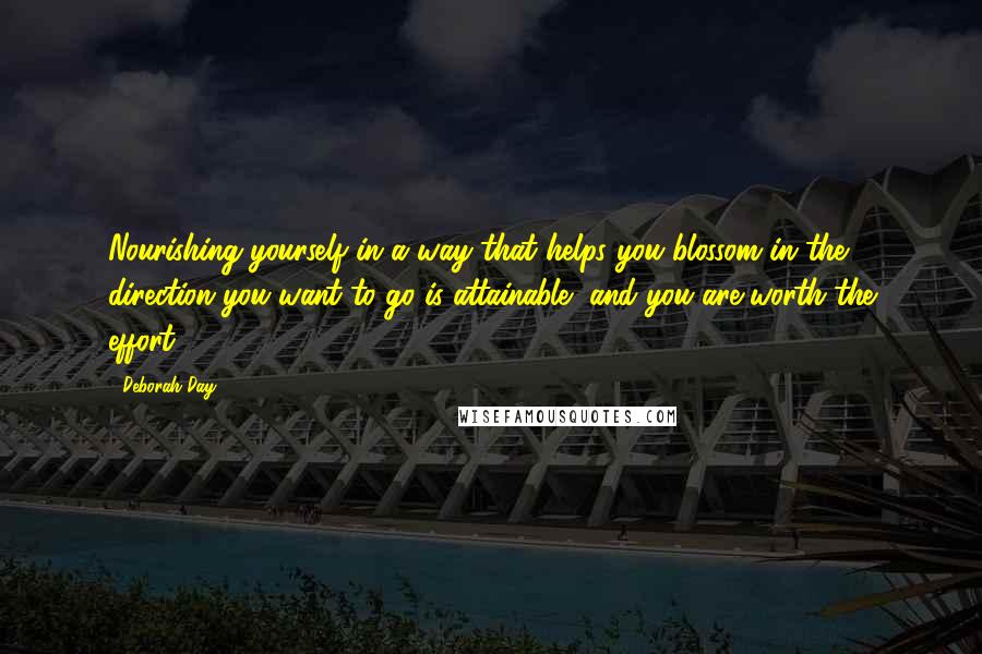 Deborah Day Quotes: Nourishing yourself in a way that helps you blossom in the direction you want to go is attainable, and you are worth the effort.