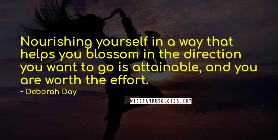 Deborah Day Quotes: Nourishing yourself in a way that helps you blossom in the direction you want to go is attainable, and you are worth the effort.