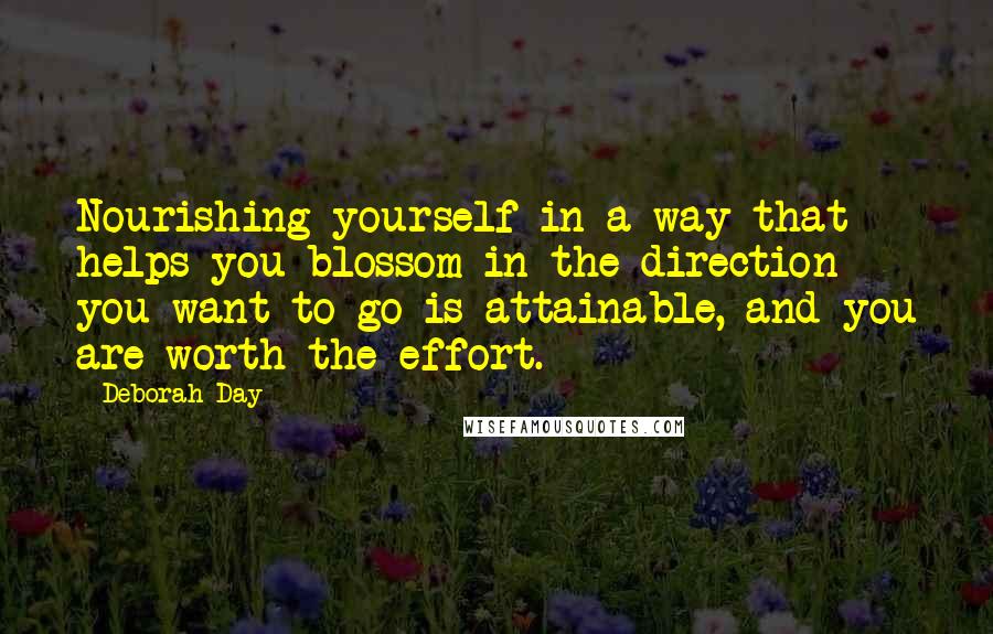 Deborah Day Quotes: Nourishing yourself in a way that helps you blossom in the direction you want to go is attainable, and you are worth the effort.