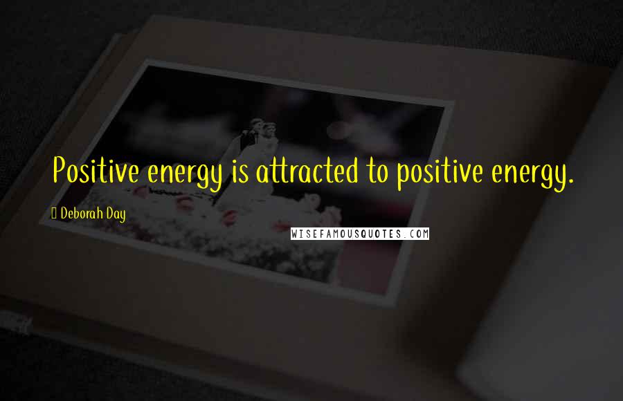 Deborah Day Quotes: Positive energy is attracted to positive energy.