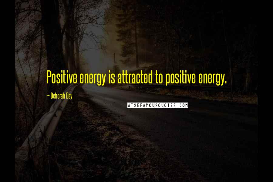 Deborah Day Quotes: Positive energy is attracted to positive energy.
