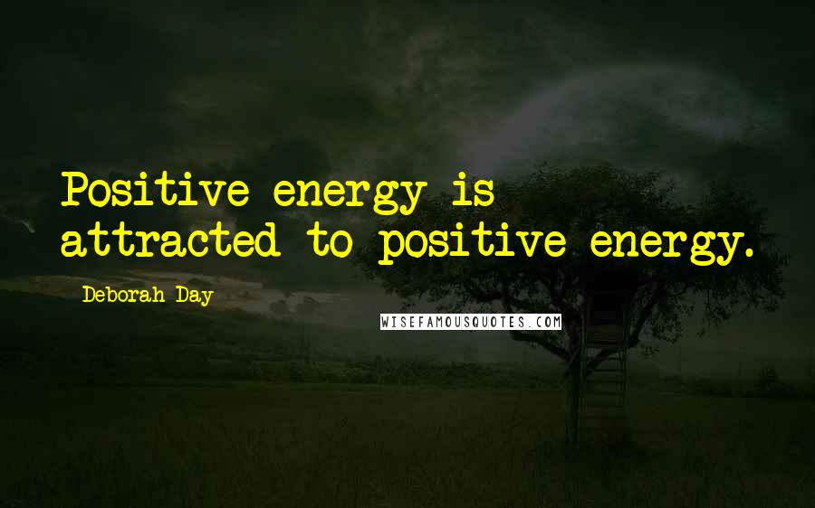 Deborah Day Quotes: Positive energy is attracted to positive energy.