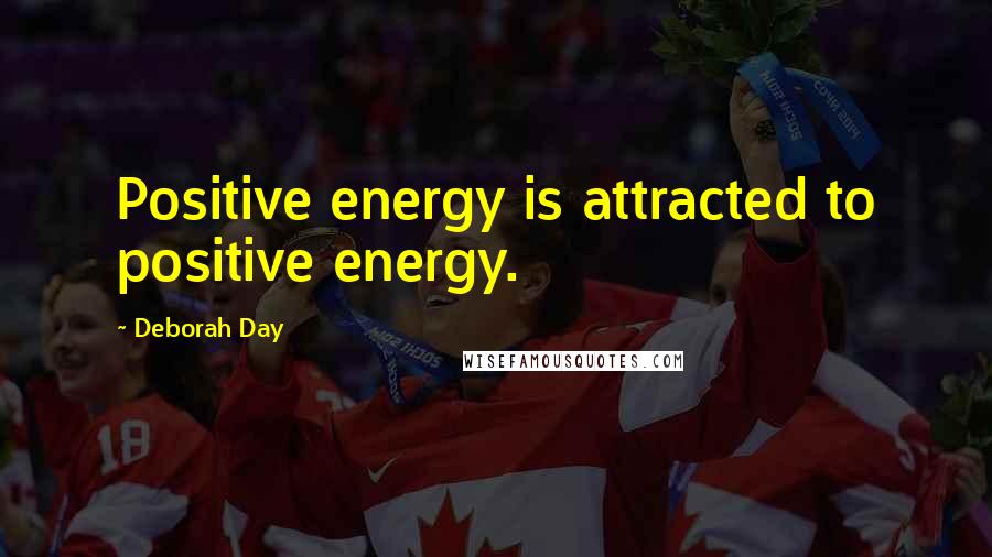 Deborah Day Quotes: Positive energy is attracted to positive energy.