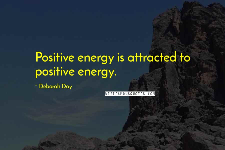 Deborah Day Quotes: Positive energy is attracted to positive energy.