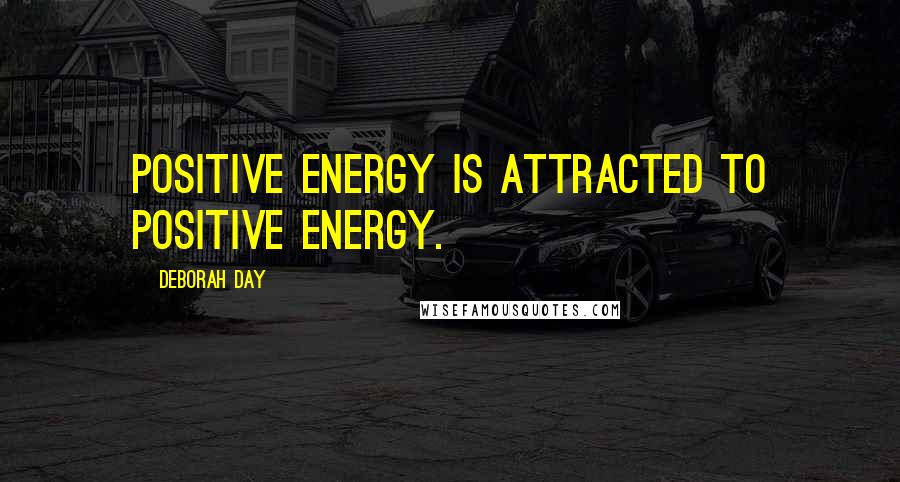 Deborah Day Quotes: Positive energy is attracted to positive energy.