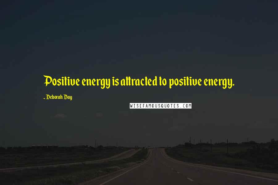 Deborah Day Quotes: Positive energy is attracted to positive energy.