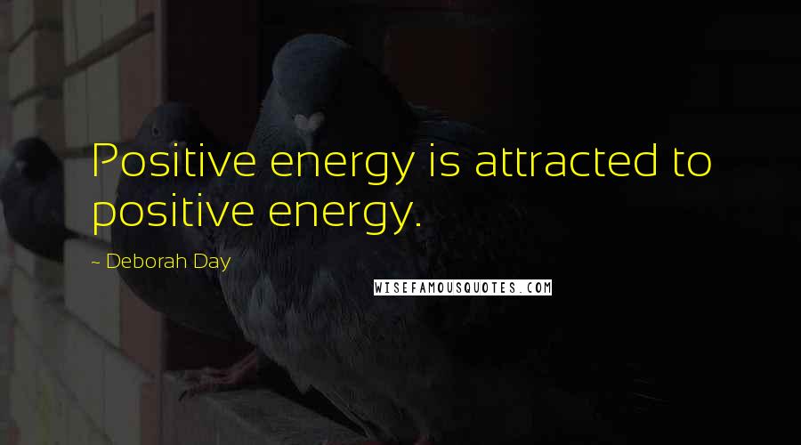 Deborah Day Quotes: Positive energy is attracted to positive energy.