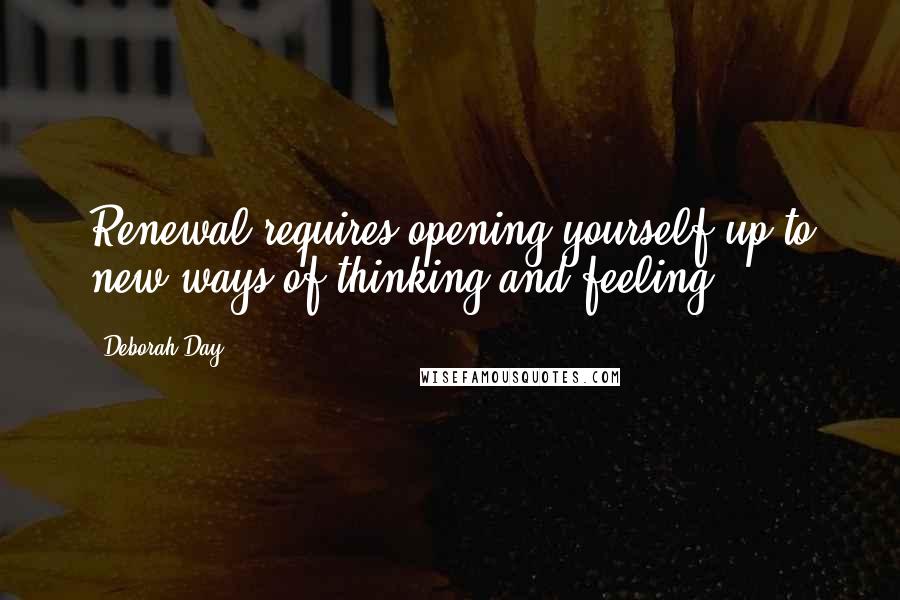Deborah Day Quotes: Renewal requires opening yourself up to new ways of thinking and feeling