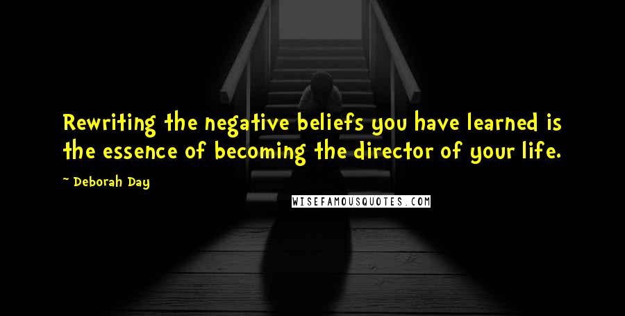 Deborah Day Quotes: Rewriting the negative beliefs you have learned is the essence of becoming the director of your life.