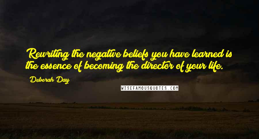 Deborah Day Quotes: Rewriting the negative beliefs you have learned is the essence of becoming the director of your life.