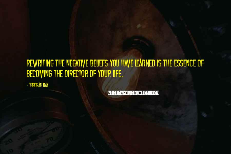 Deborah Day Quotes: Rewriting the negative beliefs you have learned is the essence of becoming the director of your life.