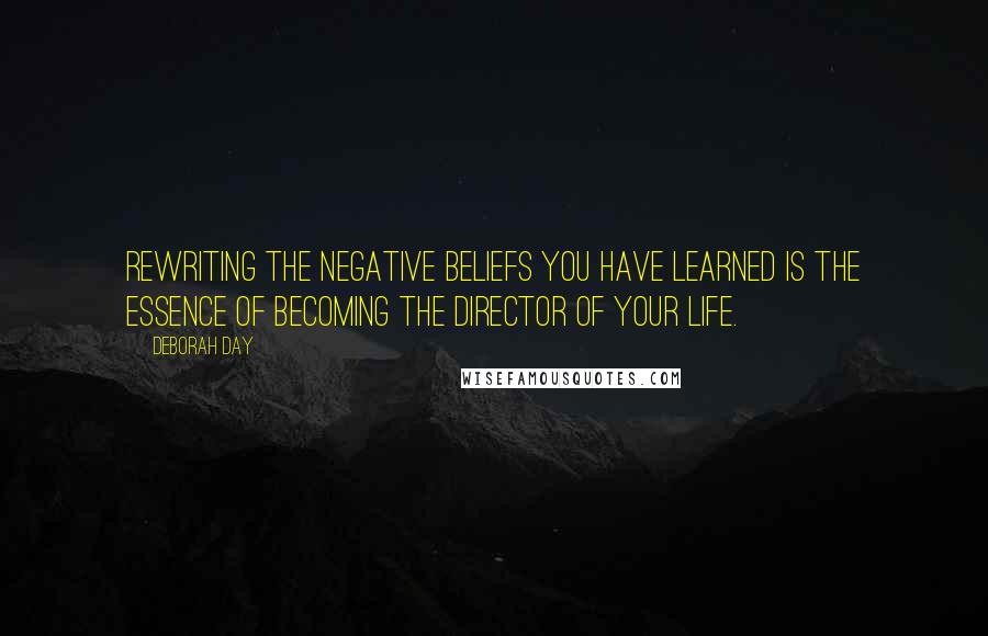 Deborah Day Quotes: Rewriting the negative beliefs you have learned is the essence of becoming the director of your life.