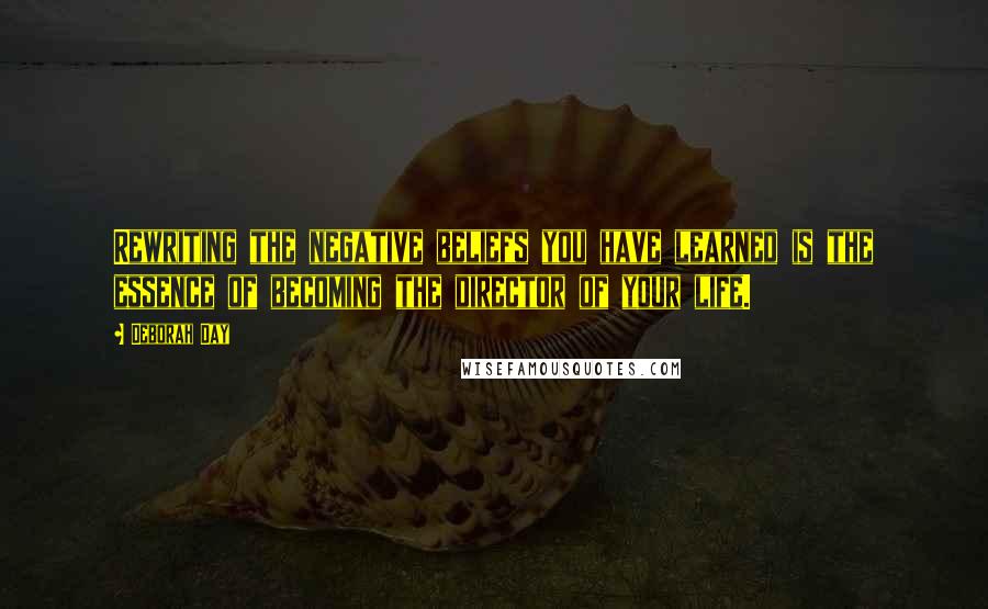 Deborah Day Quotes: Rewriting the negative beliefs you have learned is the essence of becoming the director of your life.