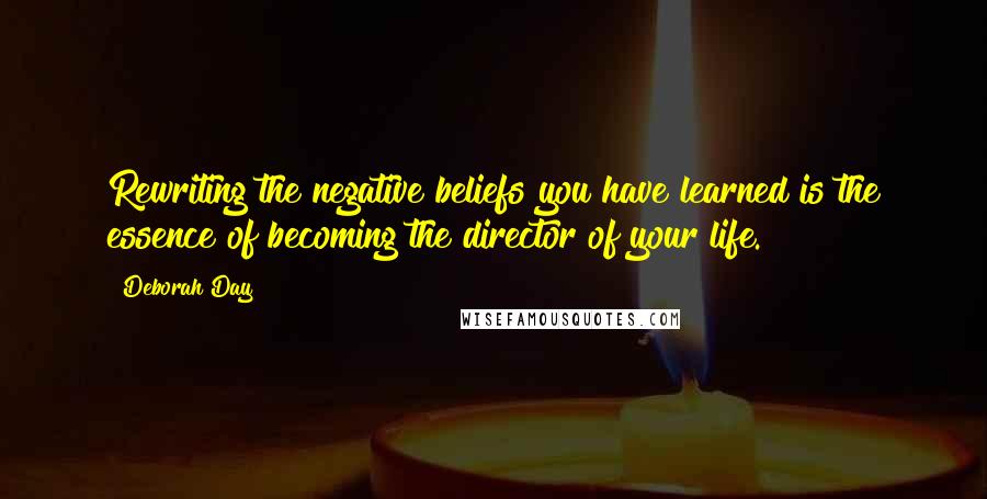 Deborah Day Quotes: Rewriting the negative beliefs you have learned is the essence of becoming the director of your life.