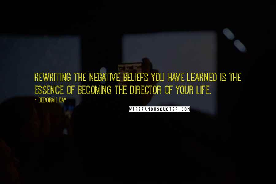 Deborah Day Quotes: Rewriting the negative beliefs you have learned is the essence of becoming the director of your life.