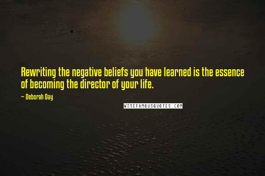 Deborah Day Quotes: Rewriting the negative beliefs you have learned is the essence of becoming the director of your life.
