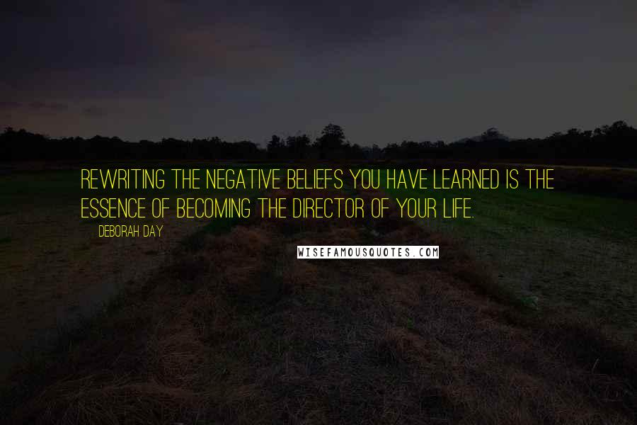 Deborah Day Quotes: Rewriting the negative beliefs you have learned is the essence of becoming the director of your life.