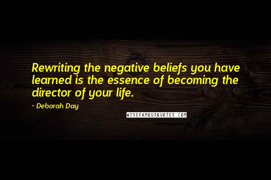 Deborah Day Quotes: Rewriting the negative beliefs you have learned is the essence of becoming the director of your life.